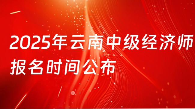 2025年云南中級經濟師報名時間公布